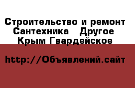 Строительство и ремонт Сантехника - Другое. Крым,Гвардейское